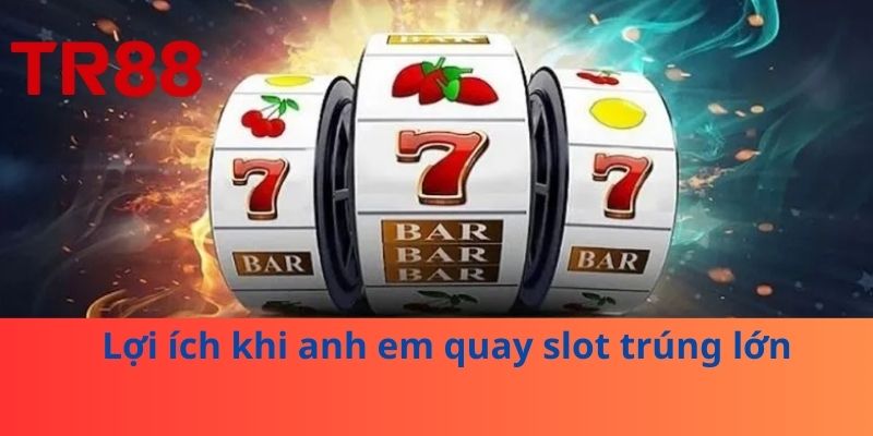 Quay Slot Trúng Lớn – Bí Quyết Tối Ưu Lợi Nhuận Khi Chơi Slot 3 Lợi ích khi anh em quay slot trúng lớn